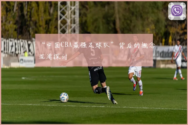 “中国CBA最强足球队”背后的概念混淆探讨