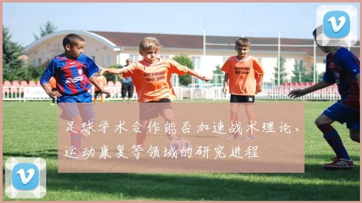 足球学术合作能否加速战术理论、运动康复等领域的研究进程